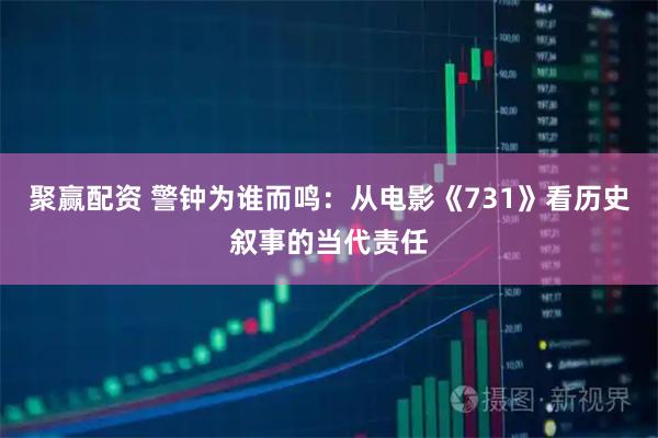 聚赢配资 警钟为谁而鸣：从电影《731》看历史叙事的当代责任