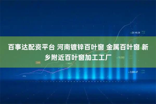 百事达配资平台 河南镀锌百叶窗 金属百叶窗 新乡附近百叶窗加工工厂