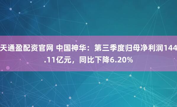 天通盈配资官网 中国神华：第三季度归母净利润144.11亿元，同比下降6.20%
