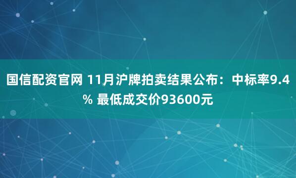 国信配资官网 11月沪牌拍卖结果公布：中标率9.4% 最低成交价93600元