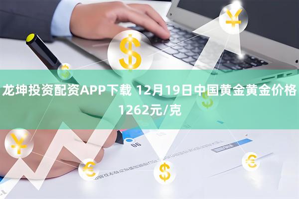 龙坤投资配资APP下载 12月19日中国黄金黄金价格1262元/克