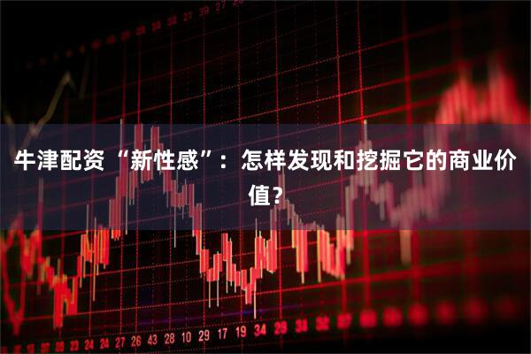 牛津配资 “新性感”:怎样发现和挖掘它的商业价值?