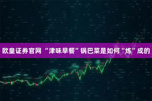 欧皇证券官网 “津味早餐”锅巴菜是如何“炼”成的
