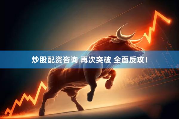 炒股配资咨询 再次突破 全面反攻！