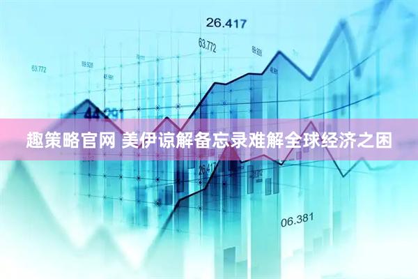 趣策略官网 美伊谅解备忘录难解全球经济之困