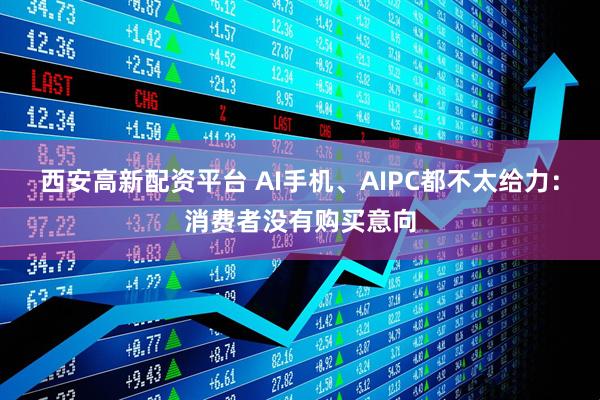 西安高新配资平台 AI手机、AIPC都不太给力：消费者没有购买意向