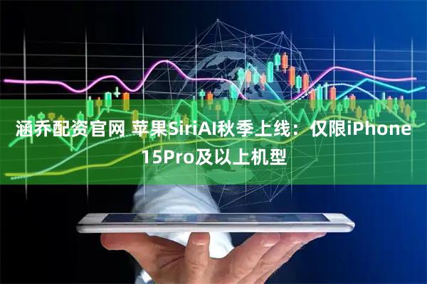 涵乔配资官网 苹果SiriAI秋季上线：仅限iPhone15Pro及以上机型