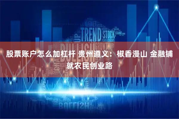 股票账户怎么加杠杆 贵州遵义:椒香漫山 金融铺就农民创业路