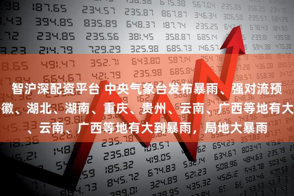 智沪深配资平台 中央气象台发布暴雨、强对流预警:今天到明天,安徽、湖北、湖南、重庆、贵州、云南、广西等地有大到暴雨,局地大暴雨