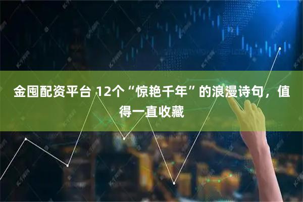 金囤配资平台 12个“惊艳千年”的浪漫诗句，值得一直收藏